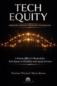 Tech Equity: Freedom Through Enabling Technology, the latest book by Precious “Preciosa” Myers-Brown, delivers the first comprehensive operational playbook designed specifically for enabling technology in intellectual and developmental disabilities (IDD) and aging services Tech Equity: Freedom Through Enabling Technology Pic 1