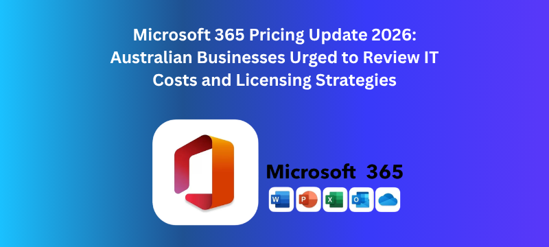 Microsoft 365 Pricing Update 2026: Australian Businesses Urged to Review IT Costs and Licensing Strategies