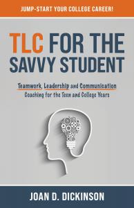 TLC For The Savvy Student: Teamwork, Leadership and Communication Coaching for the Teen and College Years by Joan Dickinson