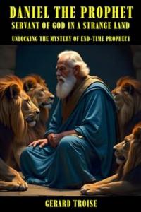 Daniel the Prophet Servant of God in a Strange Land by Gerard Troise