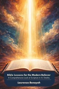 Bible Lessons for the Modern Believer: A Comprehensive Look at Scripture in it’s Totality by Laurenzo Benayah