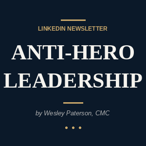 Dark navy cover graphic for the LinkedIn Newsletter “Anti-Hero Leadership” by Wesley Paterson, CMC, featuring bold white serif typography and gold accent bars.