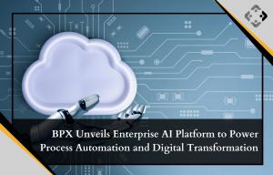 BPX Unveils Enterprise AI Platform to Power Process Automation and Digital Transformation
