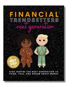 Financial Trendsetters Next Generation: Kids Inspire The Next Generation To Think, Talk, And Dream About Money
