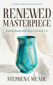 Renewed Masterpiece: Finding Beauty and Hope in Genesis 1-11 by Stephen Meade