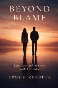 Beyond Blame: Love, Loss, and the Limits People Live Within by Troy P. Zehnder