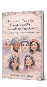 Every Time I Take a Bite of Sweet Potato Pie, it Reminds me of my Mom: An Anthology/Keepsake of Stories about Our Moms by Dr. Debbie Holliday-Phillips