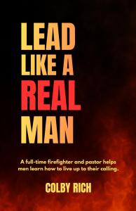 Lead Like a Real Man: A full-time firefighter and pastor helps men learn how to live up to their calling. by Colby Rich