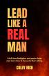 Lead Like A Real Man Calls Men To Biblical Leadership Through Faith, Courage, And Service