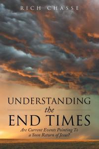 Understanding the End Times: Are Current Events Pointing To a Soon Return of Jesus? by Rich Chasse