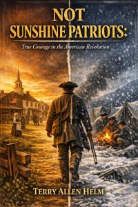 NOT SUNSHINE PATRIOTS: True Courage in the American Revolution by Terry Allen Helm
