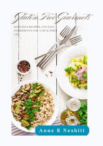 Gluten Free Gourmet:: DELICIOUS RECIPES AND SAFE INGREDIENTS FOR A HEALTHIER LIFE by Anne R. Nesbitt