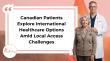 Canadian Patients Explore International Healthcare Options Amid Local Access Challenges