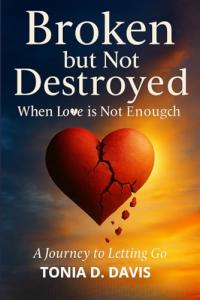 Broken But Not Destroyed by Tonia D. Davis