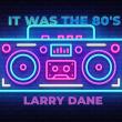 New Music Alert It Was the 80s from International Recording Artist and Songwriter Larry Dane
