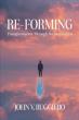 Re-Forming: Transformation Through Reconstruction Reveals a Biblical Path to Lasting Spiritual Change