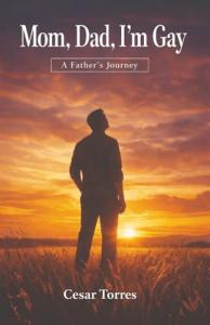 Author Cesar Torres presents Mom, Dad, I'm Gay: A Father's Journey, a candid and heartfelt memoir that examines the emotional and spiritual challenges one father faced after learning that his daughter identified as gay Mom, Dad, I'm Gay by Cesar Torres