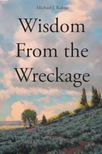 Michael J. Kalous presents Wisdom From the Wreckage, a powerful and compassionate exploration of overcoming trauma, restoring relationships, and finding lasting hope through faith Wisdom From the Wreckage by Michael J. Kalous