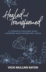 Healed and Transformed A Therapist Explores What Happened When Women Met Jesus by Vicki Mullins Eaton