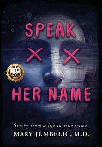Speak Her Name: Stories from a Life in True Crime by Mary Jumbelic, M.D.