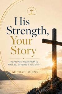 Michael Binns introduces His Strength, Your Story: How to Walk Through Anything When You Are Rooted in Jesus Christ, a Christian spiritual growth book for readers facing grief, anxiety, burnout, and the pressure to keep life together through their own effort His Strength, Your Story by Michael Binns