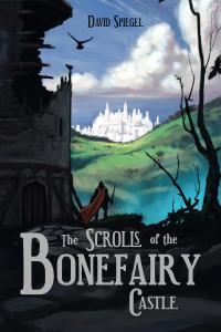 In The Scrolls of the Bonefairy Castle, author David Spiegel invites readers into a richly imagined world where fantasy, family history, and destiny intertwine The Scrolls of the Bonefairy Castle by David Spiegel