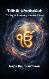 Ek Onkar - A Practical Guide: The Key to Awakening Oneness Within by Rajbir Kaur Randhawa