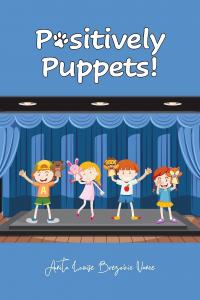 Author Anita Louise Brezovic Vance presents Positively Puppets!, a charming children's book that introduces young readers to important biblical lessons through humor, creativity, and engaging storytelling Positively Puppets! by Anita Louise Brezovic Vance