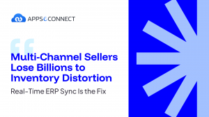 Multi-Channel Sellers Lose Billions to Inventory Distortion. Real-Time ERP Sync Is the Fix, Says APPSeCONNECT