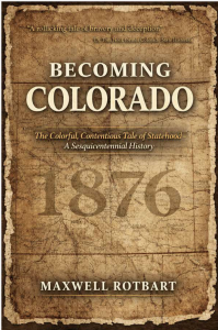 Becoming Colorado: The Colorful, Contentious Tale of Statehood—A Sesquicentennial History
