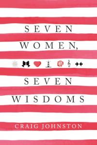 7 Women, 7 Wisdoms Becoming a Good Man Requires Great Women Explores the Power of Influence and Growth by Craig Johnston