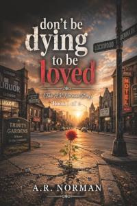 A. R. Norman announces the release of Don’t Be Dying to Be Loved: A Powerful Testimony of Survival, Redemption, and the Unbreakable Light of Christ in the Darkness, a moving Christian memoir that chronicles one woman's journey from childhood trauma to spiritual restoration Don’t Be Dying To Be Loved A Powerful Memoir Of Survival, Redemption, And Unshakable Faith by A. R. Norman