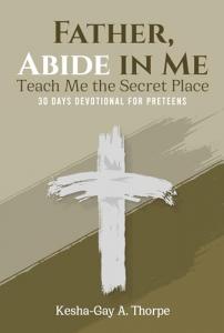 Father, Abide In Me Teach Me The Secret Place Inspires Preteens To Build A Lasting Relationship With God at by Kesha-Gay A. Thorpe