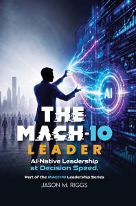 Book cover for The MACH-10 Leader: AI-Native Leadership at Decision Speed by Jason M. Riggs.
