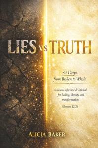Author Alicia Baker introduces Lies vs Truth: 30 Days from Broken to Whole, a trauma-informed Christian devotional created to support women on their journey from emotional wounds to spiritual restoration Lies Vs Truth 30 Days From Broken To Whole Guides Women Toward Healing Through Faith And Biblical Truth at by Alicia Baker