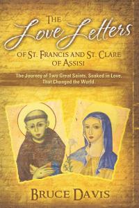 Author Bruce Davis, Ph.D. presents The Love Letters of St The Love Letters of St. Francis and St. Clare of Assisi: The Journey of Two Great Saints, Soaked in Love, Who Changed The World by Bruce Davis