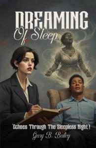 Gary B. Bailey announces the release of Dreaming of Sleep: Echoes Through the Sleepless Night, a psychological suspense novel that examines the powerful connection between unresolved history and personal identity Dreaming of Sleep: Echoes Through the Sleepless Night by Gary B. Bailey