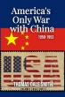 America's Only War with China 1950-1953 Newly Released Book Explores SINO-American Korean War Miscalculations