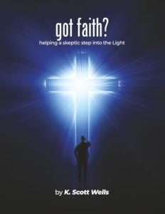 K. Scott Wells presents Got Faith?: Helping a Skeptic Step into the Light, a Christian workbook designed to guide readers through essential questions about faith, Scripture, and the person of Jesus Christ Got Faith by K. Scott Wells