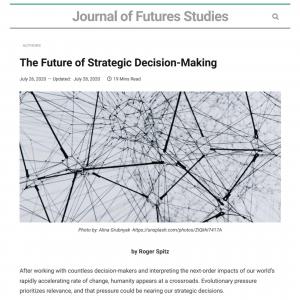 Six years ago this month, the Journal of Futures Studies published “The Future of Strategic Decision-Making” by Roger Spitz (July 26, 2020) Spitz, Roger. "The Future of Strategic Decision-Making". Journal of Futures Studies, July 26, 2020.