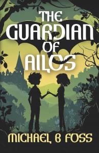 Michael B. Foss introduces The Guardian of Ailos, a middle grade fantasy novel that combines imaginative world building with an inspiring story of friendship, courage, and self-discovery The Guardian of Ailos by Michael B Foss