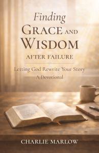 Author Charlie Marlow introduces Finding Grace and Wisdom After Failure: Letting God Rewrite Your Story, a Christian devotional that reminds readers that failure is never the end of their story Finding Grace and Wisdom After Failure: Letting God Rewrite Your Story, A Devotional by Charlie Marlow