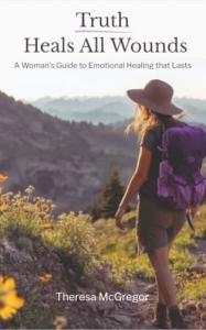 Truth Heals All Wounds A Woman's Guide to Emotional Healing That Lasts by Theresa McGregor