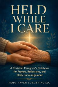 Hope Haven Publishing LLC Announces Held While I Care, a Christian Caregiver Journal Book cover of Held While I Care, a Christian caregiver journal published by Hope Haven Publishing LLC for caregivers of aging parents, spouses, family members, and loved ones.