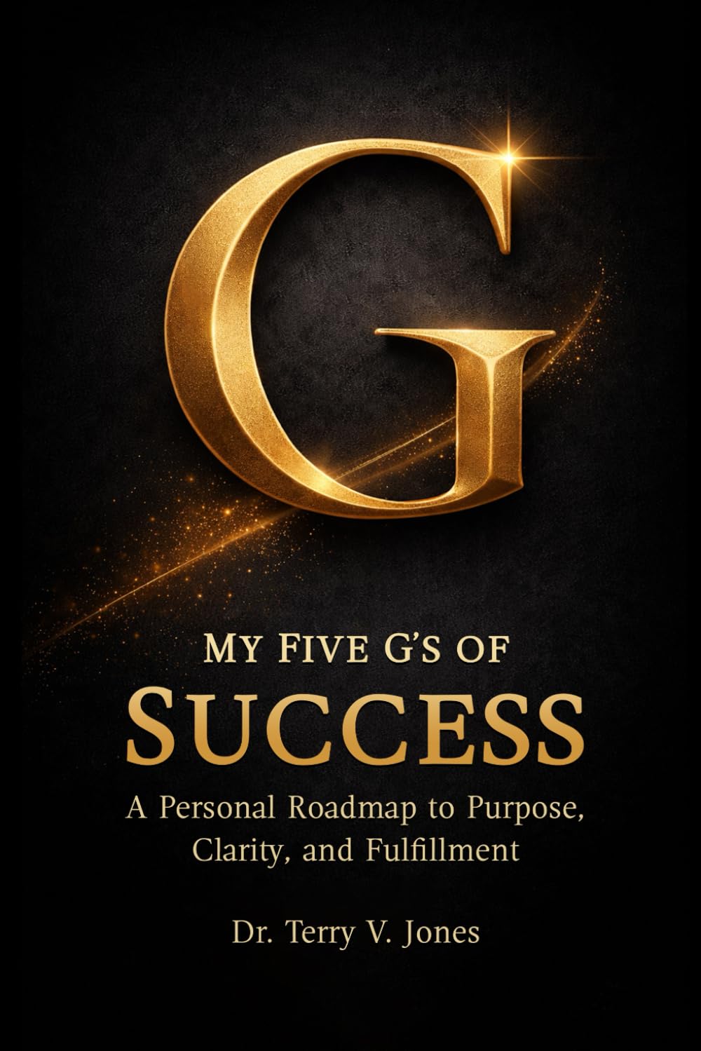 My Five G’s Of Success Provides A Practical Roadmap For Purpose-Driven Achievement And Lasting Fulfillment