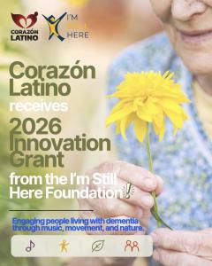 Corazón Latino has been awarded a 2026 Innovation Grant from the I'm Still Here Foundation (ISHF) to launch Raíces en Movimiento, a program designed to engage people living with dementia through music, movement, and nature
