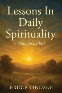 “Lessons in Daily Spirituality: Lifting of the Veil,” a lifetime’s work by author Bruce Lindsey, invites readers on a deeply personal and transformative spiritual exploration