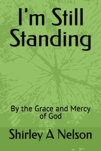 Shirley A. Nelson presents I'm Still Standing: By the Grace and Mercy of God, an inspiring Christian nonfiction book that explores the lifelong journey of learning to trust God through every season of life I'm Still Standing: By the Grace and Mercy of God by Shirley A Nelson