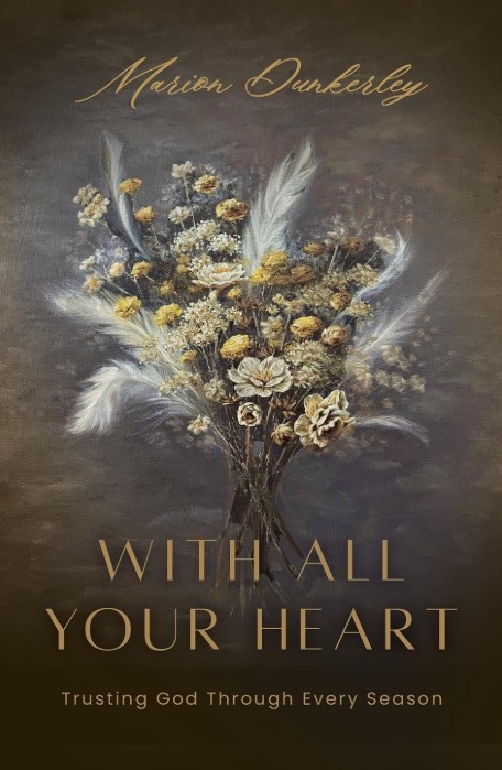 Marion Dunkerley Encourages Readers to Trust God Through Life’s Uncertainties in With All Your Heart