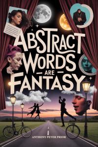 Book cover of Abstract: Words Are Fantasy by Anthony Peter Prior, featuring theatrical curtains, abstract portraits, moons, clouds, dancers, bicycles, and a countryside road.
